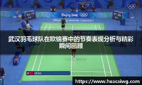武汉羽毛球队在欧锦赛中的节奏表现分析与精彩瞬间回顾