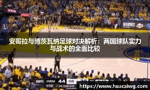 安哥拉与博茨瓦纳足球对决解析：两国球队实力与战术的全面比较